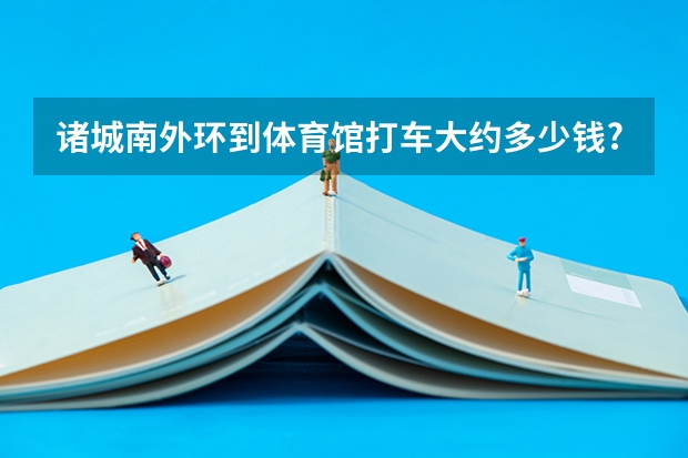 诸城南外环到体育馆打车大约多少钱?