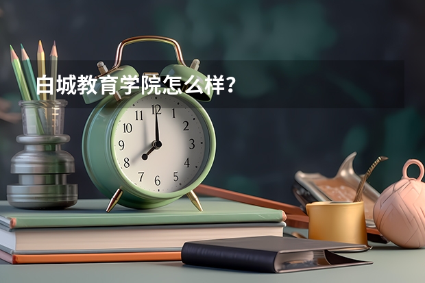 白城教育学院怎么样？