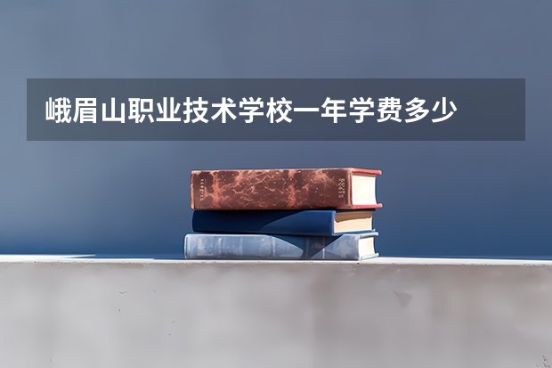 峨眉山职业技术学校一年学费多少