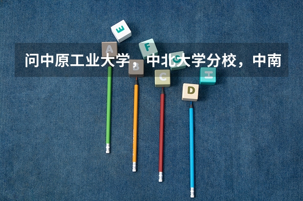 问中原工业大学,中北大学分校,中南林学院,株洲工业学院,海南大学,重庆工业学院这几所大学哪个好一些