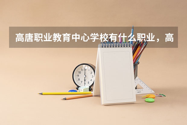 高唐职业教育中心学校有什么职业，高考分数线是多少呢?