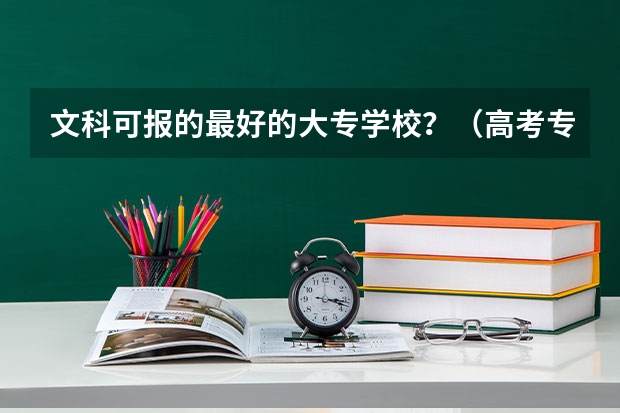 文科可报的最好的大专学校?(高考专科分数线)