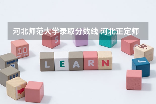 河北师范大学录取分数线 河北正定师范高等专科学校分数线