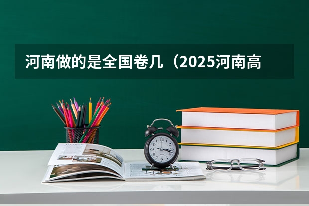 河南做的是全国卷几（2025河南高考改革政策）