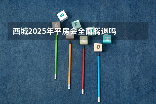 西城2025年平房会全面腾退吗