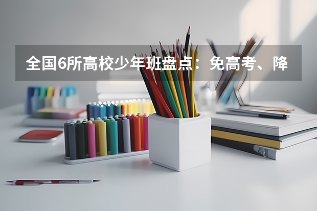 全国6所高校少年班盘点：免高考、降一本，哪个才能成就你的梦想？