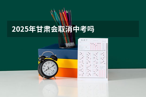 2025年甘肃会取消中考吗