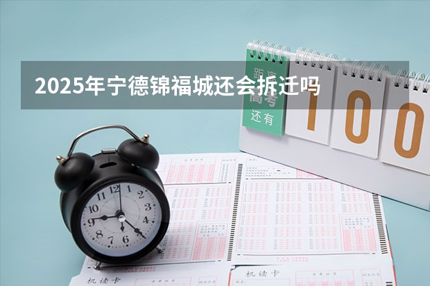 2025年宁德锦福城还会拆迁吗