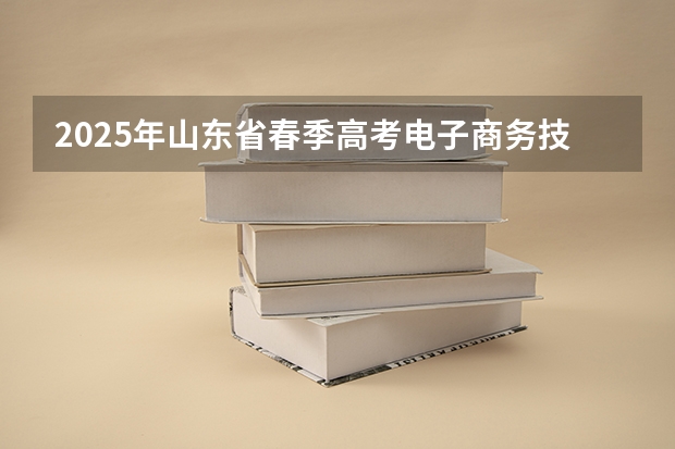 2025年山东省春季高考电子商务技能考试平台 2025青岛春季高考时间