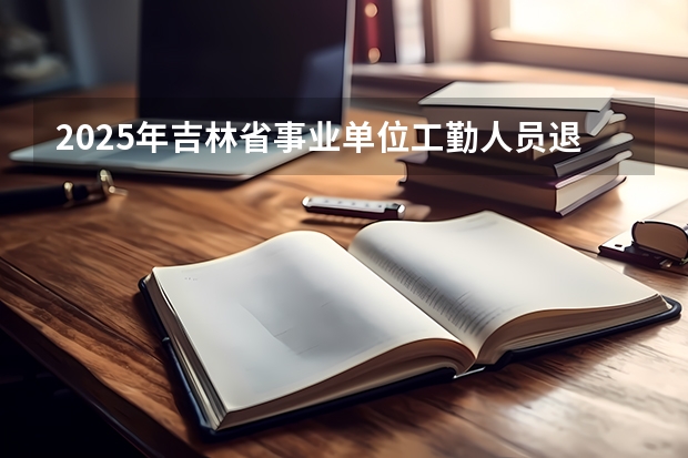 2025年吉林省事业单位工勤人员退休工资怎么计算