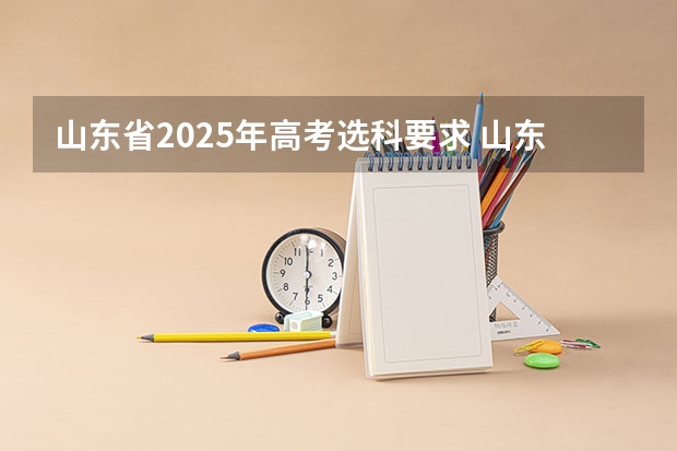 山东省2025年高考选科要求 山东考军医大学（2025年高考）？