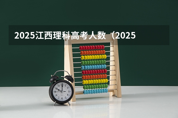 2025江西理科高考人数（2025年河北高考考生人数）