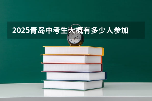 2025青岛中考生大概有多少人参加