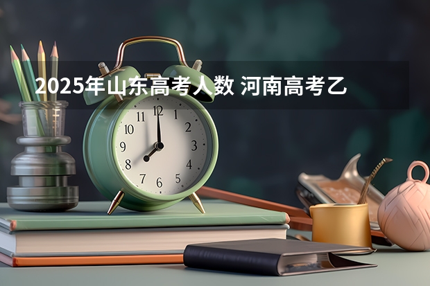 2025年山东高考人数 河南高考乙卷还是甲卷