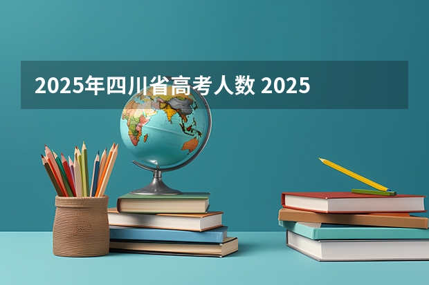 2025年四川省高考人数 2025年河北高考考生人数