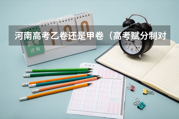 河南高考乙卷还是甲卷（高考赋分制对谁有利）