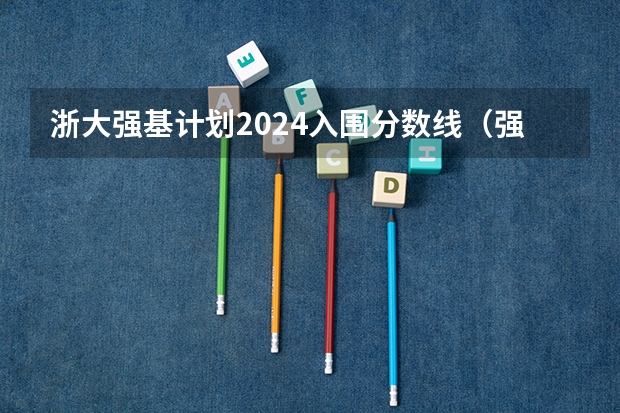 浙大强基计划2024入围分数线（强基计划36所大学入围分数线）