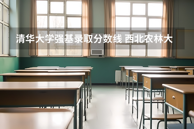 清华大学强基录取分数线 西北农林大学强基计划入围分数线