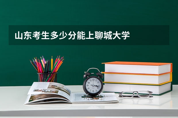 山东考生多少分能上聊城大学