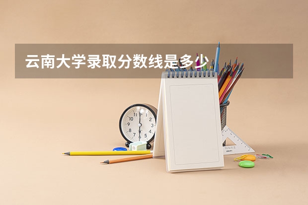 云南大学录取分数线是多少