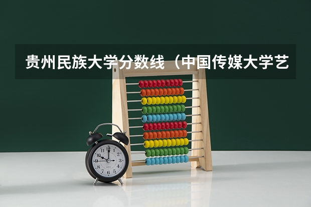 贵州民族大学分数线（中国传媒大学艺术生录取分数线）