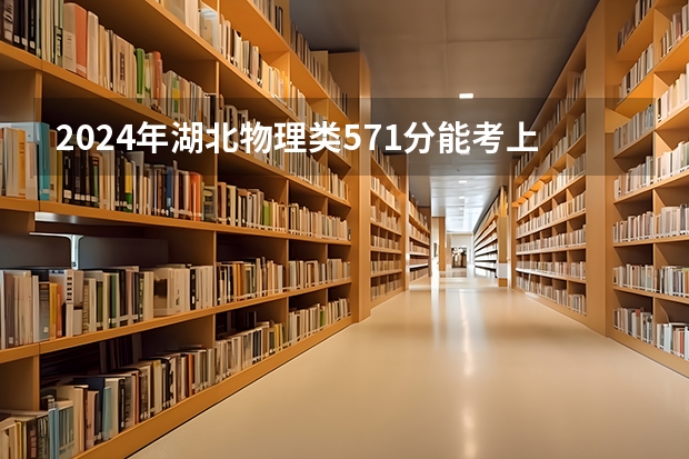 2024年湖北物理类571分能考上什么大学？