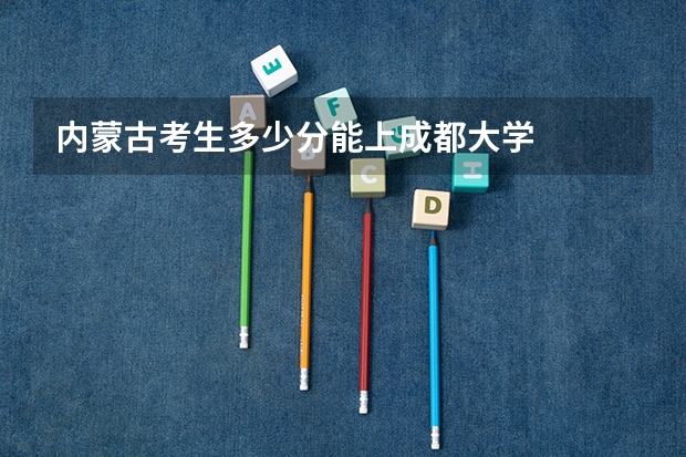 内蒙古考生多少分能上成都大学