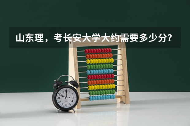 山东理，考长安大学大约需要多少分？