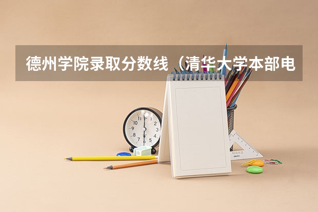 德州学院录取分数线（清华大学本部电子信息考研分数线）