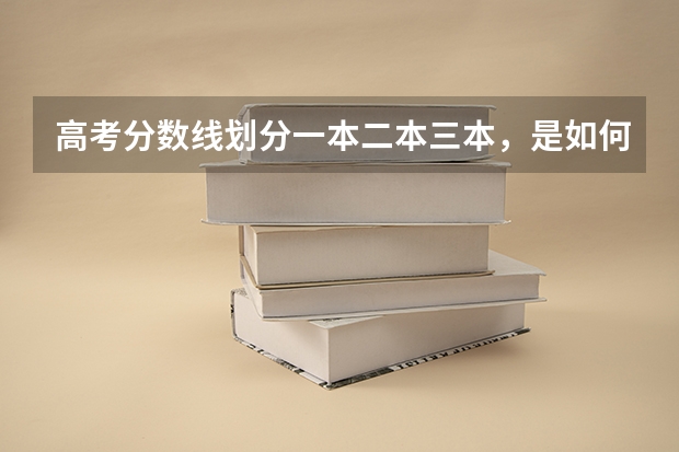 高考分数线划分一本二本三本，是如何划分的