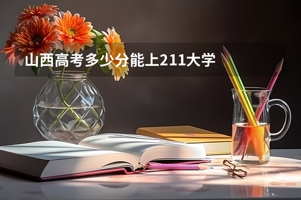 山西高考多少分能上211大学