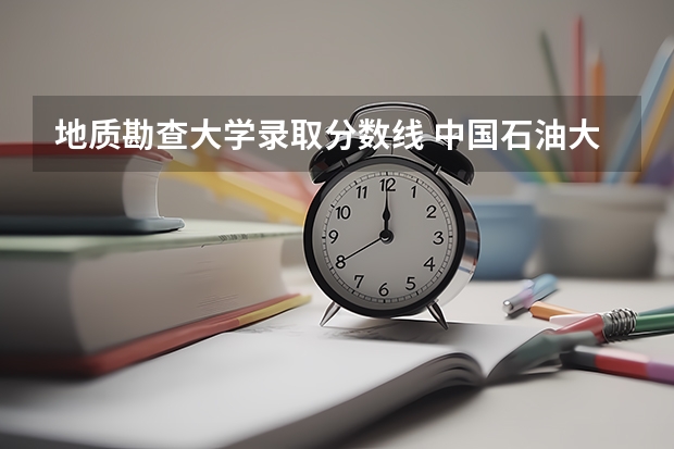 地质勘查大学录取分数线 中国石油大学北京录取分数线