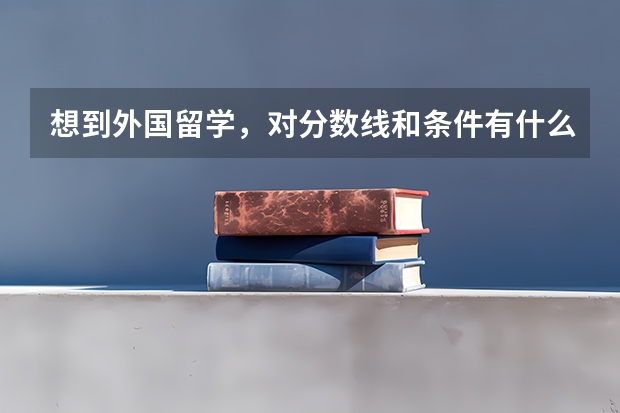 想到外国留学，对分数线和条件有什么要求？