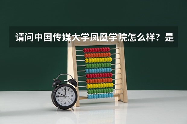 请问中国传媒大学凤凰学院怎么样？是本科吗？是什么本科？