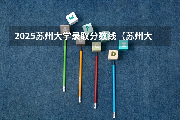 2025苏州大学录取分数线（苏州大学轨道交通学院录取分数线）