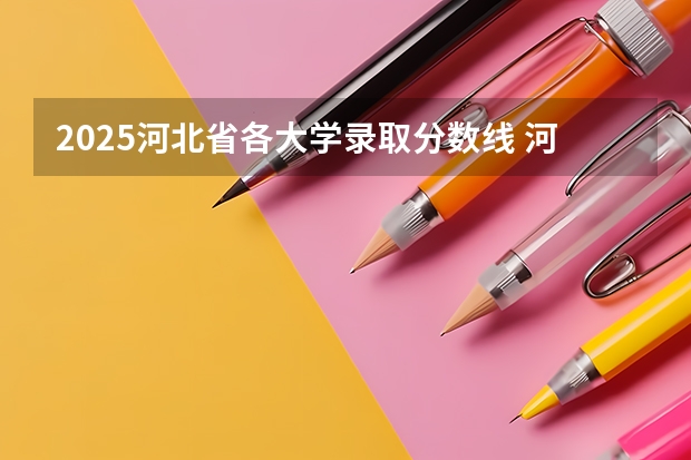 2025河北省各大学录取分数线 河北各院校高考录取分数线