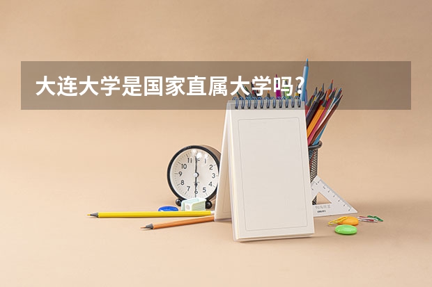 大连大学是国家直属大学吗?