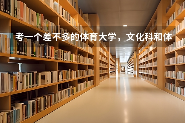 考一个差不多的体育大学，文化科和体育分要多少？