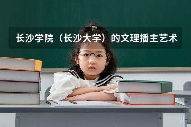 长沙学院（长沙大学）的文理播主艺术的录取控制分数线是多少？