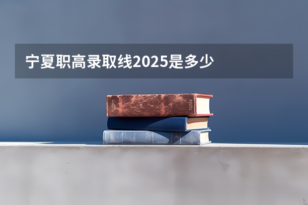 宁夏职高录取线2025是多少