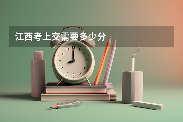 江西考上交需要多少分