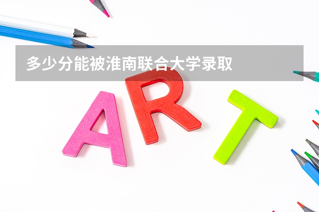多少分能被淮南联合大学录取