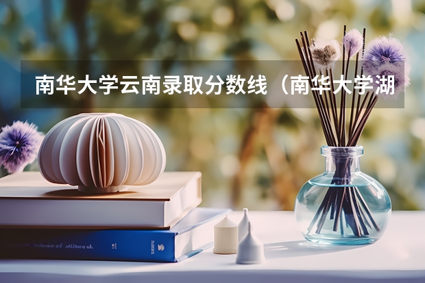 南华大学云南录取分数线（南华大学湖南录取分数线）