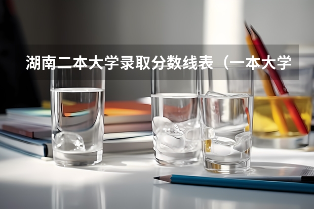 湖南二本大学录取分数线表（一本大学最低录取分数线表）