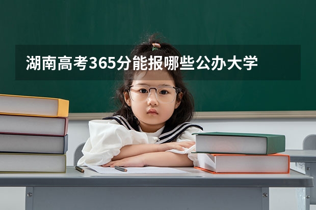 湖南高考365分能报哪些公办大学