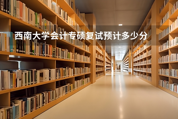 西南大学会计专硕复试预计多少分