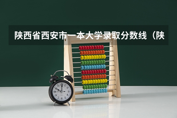 陕西省西安市一本大学录取分数线（陕西西安大学录取分数线）