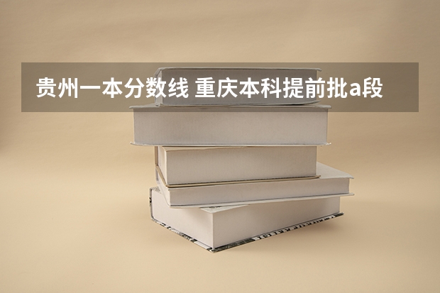 贵州一本分数线 重庆本科提前批a段分数线