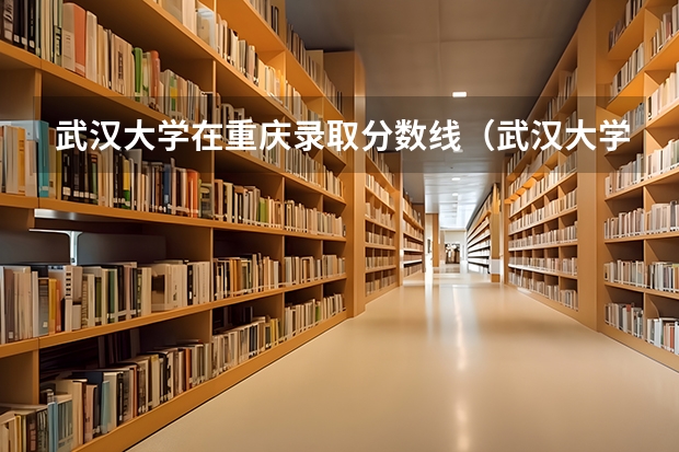 武汉大学在重庆录取分数线（武汉大学黑龙江录取分数线）