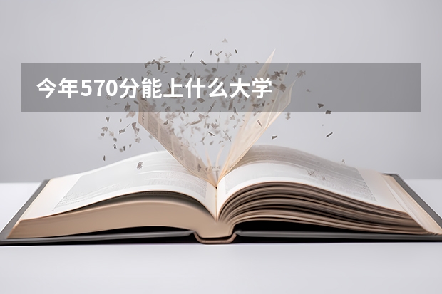 今年570分能上什么大学